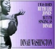 Title: I Was Born Ruth Lee Jones, But I'm Singing as Dinah, Artist: Dinah Washington