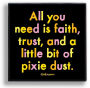 Pin - All you need is faith, trust, and a bit of pixie dust.