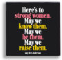 Pin - Here's to strong women. May we know them. May we be them. May we raise them.