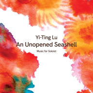 Title: Yi-Ting Lu: An Unopened Seashell, Artist: Lu / Lippel / Giles