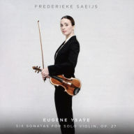 Title: Eugene Ysa¿¿e: Six Sonatas for Solo Violin, Op. 27, Artist: Frederieke Saeijs
