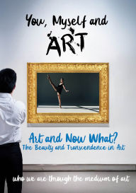 Title: You, Myself and Art: Art and Now What? The Beauty and Transcendence in Art