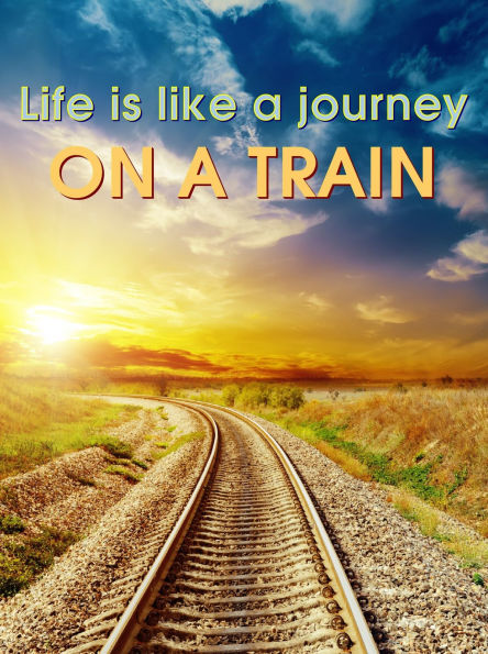 Life is Like a Journey on a Train