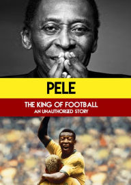 Title: Pele: The King of Football - An Unauthorized Story