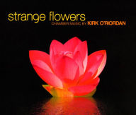 Title: Strange Flowers: Chamber Music by Kirk O'Riordan, Artist: Marianne Gythfeldt