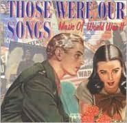 Title: Those Were Our Songs: Music of World War II, Artist: Those Were Our Songs: Music Of