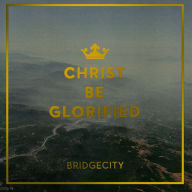 Title: Christ Be Glorified, Artist: Bridgecity