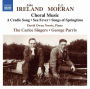 John Ireland, E.J. Moeran: Choral Music