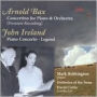 Bax: Concertino; Ireland: Piano Concerto; Legend