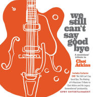 Title: We Still Can't Say Goodbye: A Musicians' Tribute to Chet Atkins, Artist: We Still Can't Say Goodbye: A Musicians' / Various