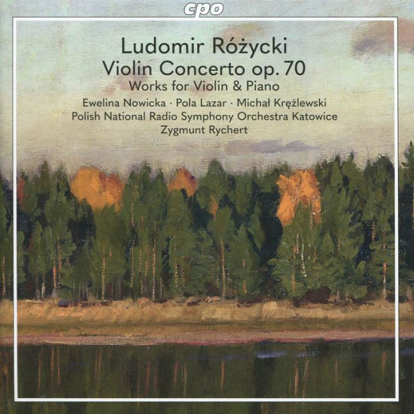 Ludomir Rózycki: Violin Concerto Op. 70; Works for Violin & Piano