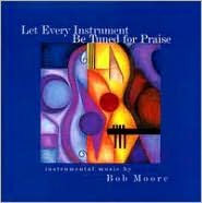 Title: Let Every Instrument Be Tuned for Praise, Artist: Bob Moore