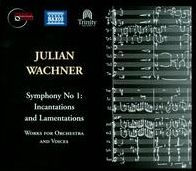 Julian Wachner: Symphony No. 1 - Incantations and Lamentations; Works for Orchestra and Voices