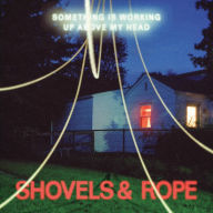 Title: Something Is Working Up Above My Head, Artist: Shovels & Rope