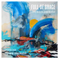 Title: Full of Grace: Choral Music by James Woodhall, Artist: Cantores Lucis