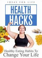 Health Hacks: Healthy Eating Habits to Change Your Life