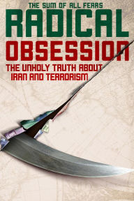 Title: Radical Obsession: The Unholy Truth About Iran and Terrorism