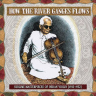 Title: How the River Ganges Flows: Sublime Masterpieces of Indian Violin 1933-1952, Artist: SUBLIME INDIAN VIOLIN 1933-52