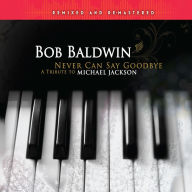 Title: Never Can Say Goodbye: A Tribute to Michael Jackson, Artist: Bob Baldwin