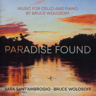 Title: Paradise Found: Music for Cello and Piano by Bruce Wolosoff, Artist: Sara Sant'Ambrogio