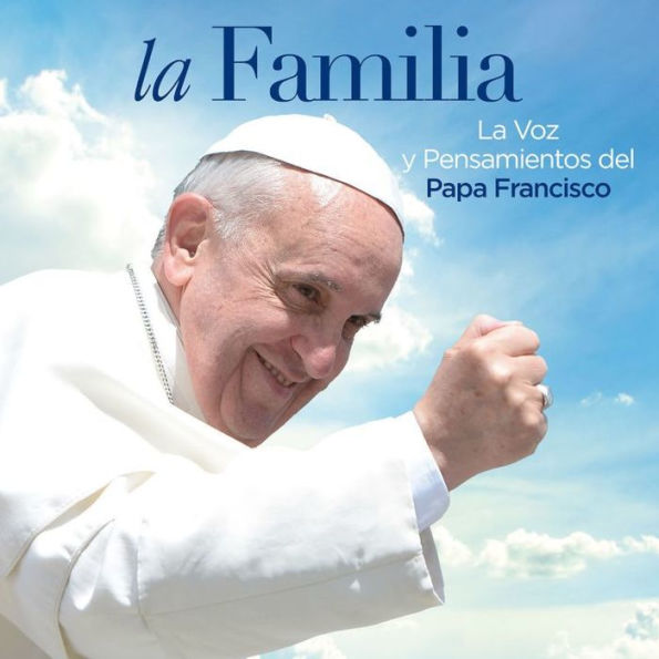 La Familia: La Voz y Pensamientos del Papa Francisco