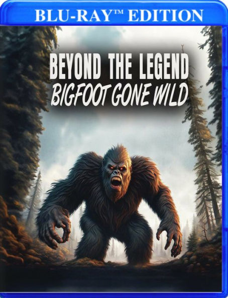 Beyond The Legend: Bigfoot Gone Wild