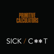 Title: Sick/C**t, Artist: Primitive Calculators