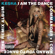 Title: I Am the Dance Commander + I Command You to Dance: The Remix Album, Artist: Kesha