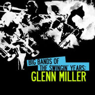 Title: Big Bands Swingin Years: Glenn Miller, Artist: 