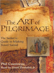 Title: The Art of Pilgrimage: The Seeker's Guide to Making Travel Sacred, Author: Phil Cousineau