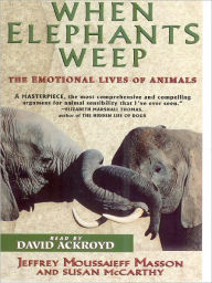 Title: When Elephants Weep: The Emotional Lives of Animals, Author: Jeffrey Moussaieff Masson