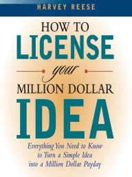 Title: How to License Your Million Dollar Idea: Everything You Need to Know to Turn a Simple Idea into a Million Dollar Payday, Author: Harvey Reese