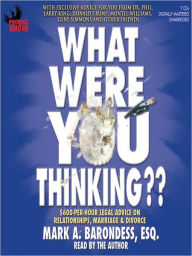 Title: What Were You Thinking??: $600-Per-Hour Legal Advice on Relationships, Marriage & Divorce, Author: Mark A. Barondess