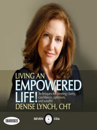 Title: Living an Empowered Life: Techniques for Creating Clarity, Confidence, Optimism, and Wealth!, Author: Denise Lynch