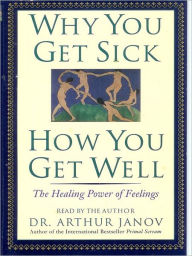 Title: Why You Get Sick and How You Get Well: The Healing Power of Feelings, Author: Dr. Arthur Janov