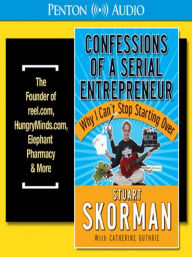 Title: Confessions of a Serial Entrepreneur: Why I Can't Stop Starting Over, Author: Stuart Skorman