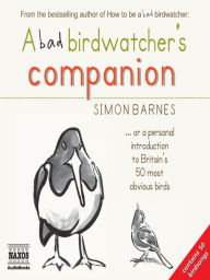 Title: A Bad Birdwatcher's Companion: Or a Personal Introduction to Britain's 50 Most Obvious Birds, Author: Simon Barnes