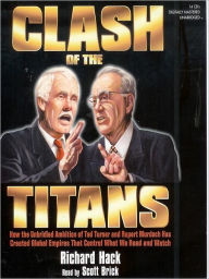 Title: The Clash of the Titans: How the Unbridled Ambition of Ted Turner and Rupert Murdoch Has Created Global Empires That Control What We Read and Watch, Author: Richard Hack