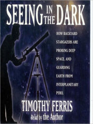 Title: Seeing in the Dark: How Amateur Astronomers Are Discovering the Wonders of the Universe, Author: Timothy Ferris