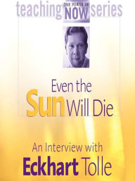 Title: Even the Sun Will Die: An Interview with Eckhart Tolle, Author: Eckhart Tolle