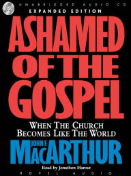 Title: Ashamed of the Gospel: When the Church Becomes Like the World, Author: John MacArthur