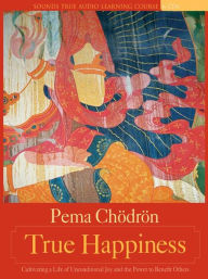 Title: True Happiness: Cultivating a Life of Unconditional Joy and the Power to Benefit Others, Author: Pema Chodron