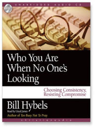 Title: Who You Are When No One's Looking: Choosing Consistency, Resisting Compromise, Author: Bill Hybels