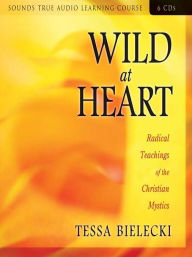 Title: Wild at Heart: Radical Teachings of the Christian Mystics, Author: Tessa Bielecki