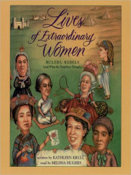 Title: Lives of Extraordinary Women: Rulers, Rebels (and What the Neighbors Thought), Author: Kathleen Krull