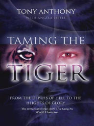 Title: Taming the Tiger: From The Depths Of Hell To The Heights Of Glory: The Remarkable True Story Of A Kung Fu World Champion, Author: Tony Anthony