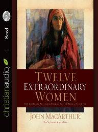 Title: Twelve Extraordinary Women: How God Shaped Women of the Bible, and What He Wants to Do with You, Author: John MacArthur