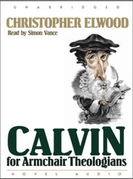 Title: Calvin for Armchair Theologians, Author: Christopher Elwood