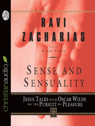 Title: Sense and Sensuality: Jesus Talks with Oscar Wilde on the Pursuit of Pleasure, Author: Ravi Zacharias