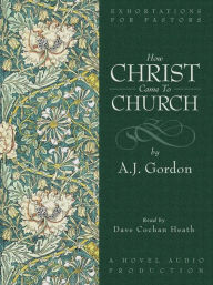 Title: How Christ Came to Church, Author: A. J. Gordon